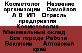 Косметолог › Название организации ­ Самойлов А.В, ИП › Отрасль предприятия ­ Косметология › Минимальный оклад ­ 1 - Все города Работа » Вакансии   . Алтайский край